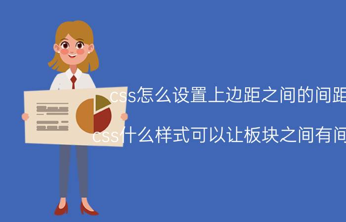 css怎么设置上边距之间的间距 css什么样式可以让板块之间有间隔？